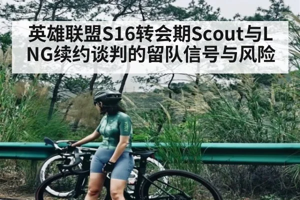英雄联盟S16转会期Scout与LNG续约谈判的留队信号与风险